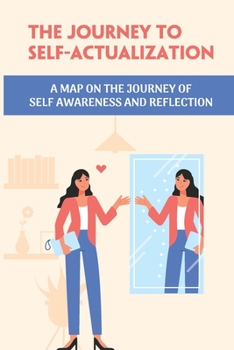 Paperback The Journey To Self-Actualization: A Map On The Journey Of Self Awareness And Reflection: A Clarifying Light On Our Everyday Challenges Book
