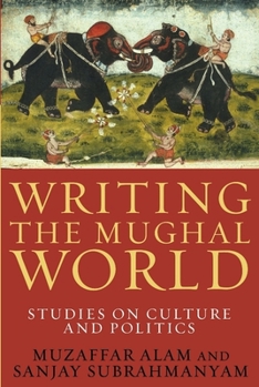 Hardcover Writing the Mughal World: Studies on Culture and Politics Book