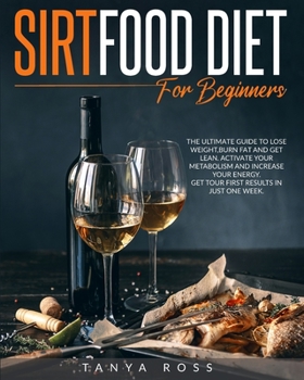 Sirtfood Diet for Beginners: The Ultimate Guide to Lose Weight, Burn Fat and Get Lean. Activate your Metabolism and Increase your Energy. Get your first results in just one week