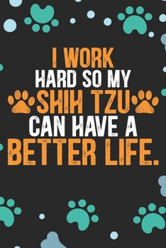 I Work Hard so My Shih Tzu Can Have a Better Life: Cool Shih Tzu Dog Journal Notebook - Shih Tzu Puppy Lover Gifts – Funny Shih Tzu Dog Notebook - Shih Tzu Owner Gifts. 6 x 9 in 120 pages
