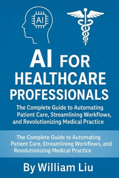 Paperback AI for Healthcare Professionals: The Complete Guide to Automating Patient Care, Streamlining Workflows, and Revolutionizing Medical Practice Book