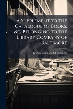 A Supplement to the Catalogue of Books, &c. Belonging to the Library Company of Baltimore: 1816-1831, Volumes 1-3