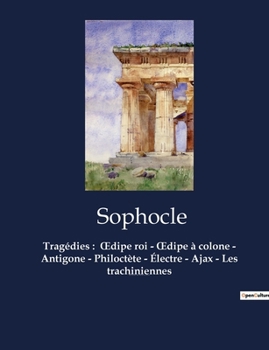 Tragédies: OEdipe roi - OEdipe à colone - Antigone - Philoctète - Électre - Ajax - Les trachiniennes: OEdipe roi - OEdipe à colon