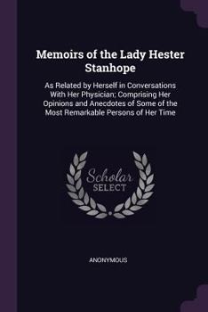 Paperback Memoirs of the Lady Hester Stanhope: As Related by Herself in Conversations With Her Physician; Comprising Her Opinions and Anecdotes of Some of the M Book