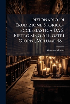 Dizionario Di Erudizione Storico-ecclesiastica Da S. Pietro Sino Ai Nostri Giorni, Volume 48... (Italian Edition)