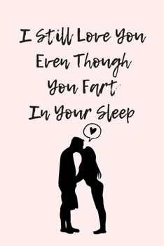 Paperback I Still Love You Even Though You Fart In Your Sleep: Funny And Cute Quote For Saint Valentin Perfect As A gift/Couple In Love/Anniversary 120 Pages Book
