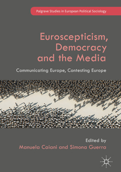 Euroscepticism, Democracy and the Media: Communicating Europe, Contesting Europe