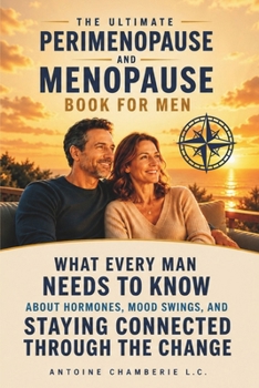 THE ULTIMATE PERIMENOPAUSE AND MENOPAUSE BOOK FOR MEN: What Every Man Needs to Know About Hormones, Mood Swings, and Staying Connected Through the Change
