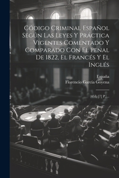 Paperback Código Criminal Español Según Las Leyes Y Práctica Vigentes Comentado Y Comparado Con El Penal De 1822, El Francés Y El Inglés: (457, [7] P.)... [Spanish] Book