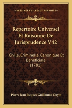 Paperback Repertoire Universel Et Raisonne De Jurisprudence V42: Civile, Criminelle, Canonique Et Beneficiale (1781) [French] Book