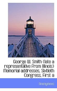Paperback George W. Smith (Late a Representative from Illinois) Memorial Addresses, Sixtieth Congress, First a Book