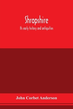 Shropshire: its early history and antiquities: comprising a description of the important British and Roman remains in that county: its Saxon and Danish reminiscences: the Domesday survey of Shropshire
