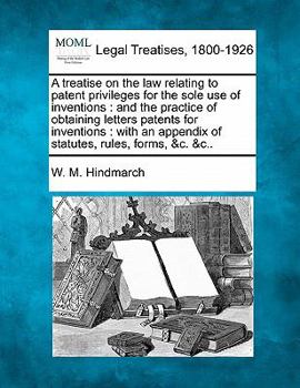 Paperback A treatise on the law relating to patent privileges for the sole use of inventions: and the practice of obtaining letters patents for inventions: with Book