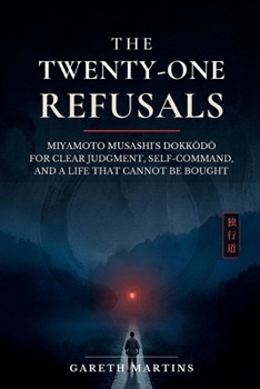 Paperback The Twenty-One Refusals: Miyamoto Musashi's Dokkōdō for Clear Judgment, Self-Command, and a Life That Cannot Be Bought Book