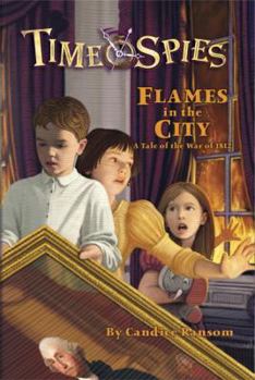 Flames in the City: A Tale of the War of 1812 (Time Spies) - Book #10 of the Time Spies