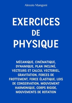 Exercices de Physique : mécanique, cinématique, dynamique, plan incliné, vecteurs et calcul vectoriel, gravitation, forces de frottement, force ... corps rigide, mouvements de rotation