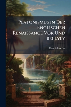 Platonismus in Der Englischen Renaissance Vor Und Bei Lyly: Nebst Neudruck Von Sir Thomas Eliot's "Disputacion Platonike" of That Knowlage Whiche Maketh a Wise Man, 1533. (Kap. I-Iv.)