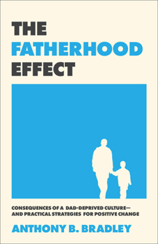 Fatherhood Effect : Consequences of a Dad-Deprived Culture--And Practical Strategies for Positive Change