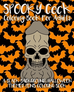 Spooky Cock Coloring Book For Adults: A Black Background Halloween Themed Penis Coloring Book (Dick Coloring Books)