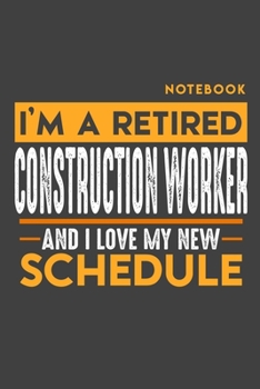 Paperback Notebook CONSTRUCTION WORKER: I'm a retired CONSTRUCTION WORKER and I love my new Schedule - 120 LINED Pages - 6" x 9" - Retirement Journal Book