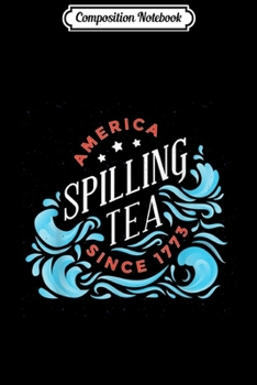 Composition Notebook: America Spilling Tea Since 1773 Funny 4th of July  Journal/Notebook Blank Lined Ruled 6x9 100 Pages