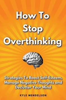 Paperback How To Stop Overthinking: Strategies To Boost Self Esteem, Manage Negative Thoughts and Declutter Your Mind Book