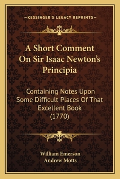 Paperback A Short Comment On Sir Isaac Newton's Principia: Containing Notes Upon Some Difficult Places Of That Excellent Book (1770) Book
