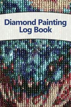 Diamond Painting Log Book: Track Your Diamond-Crystal Art Projects, 120 Pages, 6x9 Inches