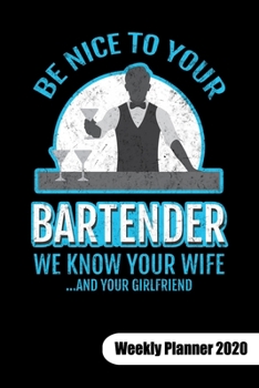 Be nice to your bartender. We know ypur wife and your girlfriend. Weekly Planner 2020: Bartender Notebook for mixologist, 6x9, Weekly Planner Calendar 2020.