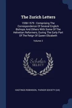 Paperback The Zurich Letters: 1558-1579: Comprising The Correspondence Of Several Englich Bishops And Others With Some Of The Helvetian Reformers, D Book