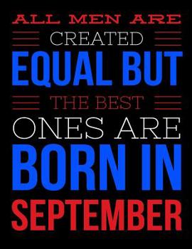 All Men Are Created Equal But The Best Ones Are Born In September: Birthday Composition Notebook Gift for Girls, Boys, Women and Men