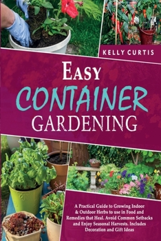 Paperback Easy Container Gardening: A Practical Guide to Growing Indoor and Outdoor Herbs to use in Food and Remedies that Heal. Avoid Common Setbacks and Book