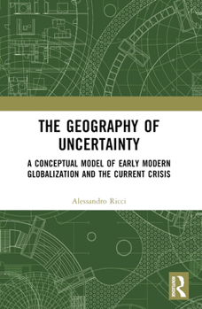 Paperback The Geography of Uncertainty: A Conceptual Model of Early Modern Globalization and the Current Crisis Book