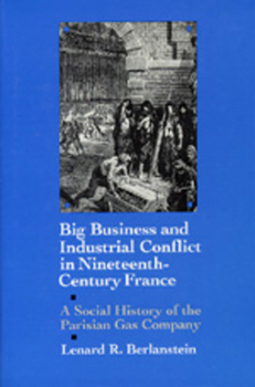 Big Business and Industrial Conflict in Nineteenth-Century France: A Social History of the Parisian Gas Company