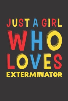 Paperback Just A Girl Who Loves Exterminator: A Nice Gift Idea For Girl Women Who Loves Her Exterminator Mom Dad Husband Funny Birthday Gifts Journal Lined Note Book