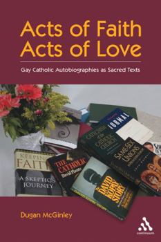 Hardcover Acts of Faith, Acts of Love: Gay Catholic Autobiographies as Sacred Texts Book