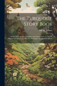 Paperback The Turquoise Story Book; Stories and Legends of Summer and Nature, comp. by Ada M. Skinner and Eleanor L. Skinner...frontispiece by Maxfield Parrish Book