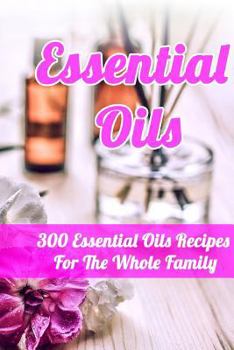 Paperback Essential Oils: 300 Essential Oils Recipes For The Whole Family Book