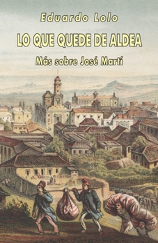 Paperback Lo que quede de aldea: Más sobre José Martí [Spanish] Book