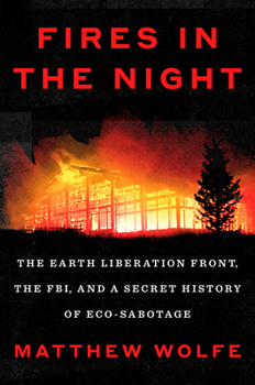 Fires in the Night: The Earth Liberation Front, the FBI, and a Secret History of Eco-Sabotage