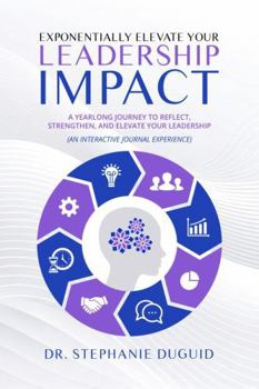 Paperback Exponentially Elevate Your Leadership Impact: A Yearlong Journey to Reflect, Strengthen, and Elevate Your Leadership: An Interactive Journal Experienc Book