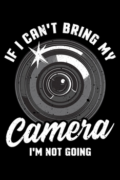 If I Can't Bring My Camera I'm Not Going: If I Can't Bring My Camera I'm Not Going Photographer Pun Blank Composition Notebook for Journaling & Writing (120 Lined Pages, 6 x 9)