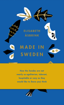 Hardcover Made in Sweden: How the Swedes Are Not Nearly So Egalitarian, Tolerant, Hospitable or Cozy as They Would Like to (Have You) Think Book