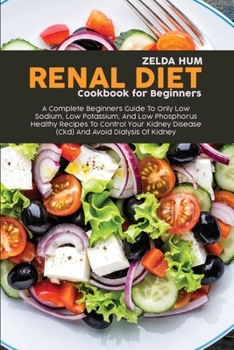Paperback Renal Diet Cookbook For Beginners: A Complete Beginners Guide To Only Low Sodium, Low Potassium, And Low Phosphorus Healthy Recipes To Control Your Ki Book