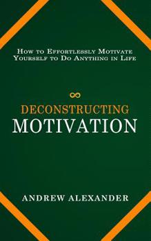 Paperback Deconstructing Motivation: How to Effortlessly Motivate Yourself to Do Anything in Life Book