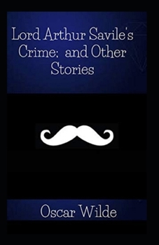 Lord Arthur Savile’s Crime, And Other Stories Annotated
