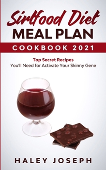 Sirtfood Diet Meal Plan Cookbook 2021: Top Secret Recipes You'll Need for Activate Your Skinny Gene With Sirtuin Foods. (The Complete Guide for Beginn