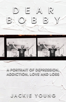 Paperback Dear Bobby: A Portrait of Addiction, Depression, Love and Loss Book