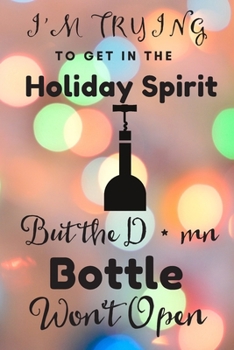 I'm Trying to Get into the Holiday Spirit but the D*mn Bottle Won't Open: Funny To Do List-Checklist With Checkboxes for Productivity 120 Pages 6x9
