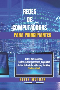 Redes de Computadoras para Principiantes: Este Libro Contiene: Redes de Computadoras, Seguridad de las Redes Inform�ticas y Hacking. (Todo en Uno)